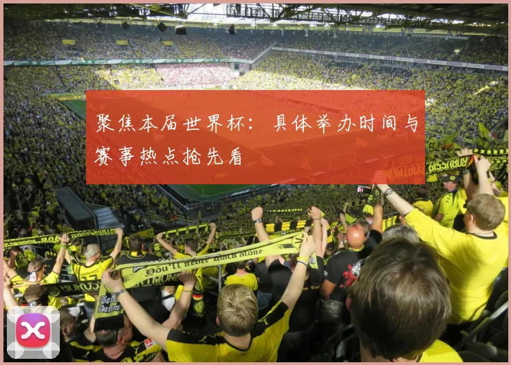 聚焦本届世界杯:具体举办时间与赛事热点抢先看