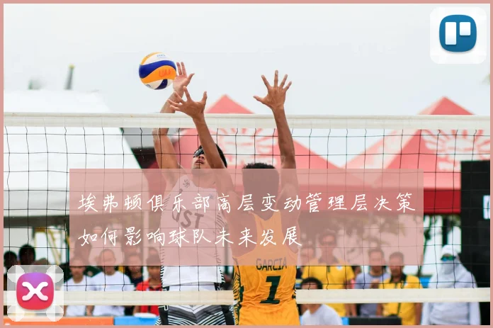埃弗顿俱乐部高层变动管理层决策如何影响球队未来发展