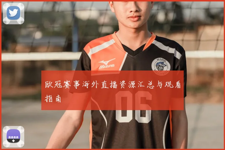 欧冠赛事海外直播资源汇总与观看指南