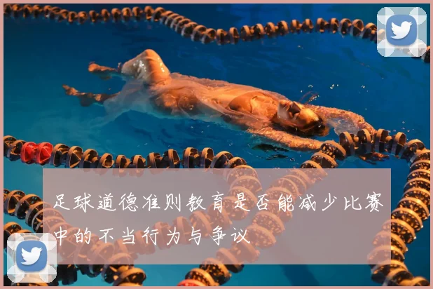 足球道德准则教育是否能减少比赛中的不当行为与争议