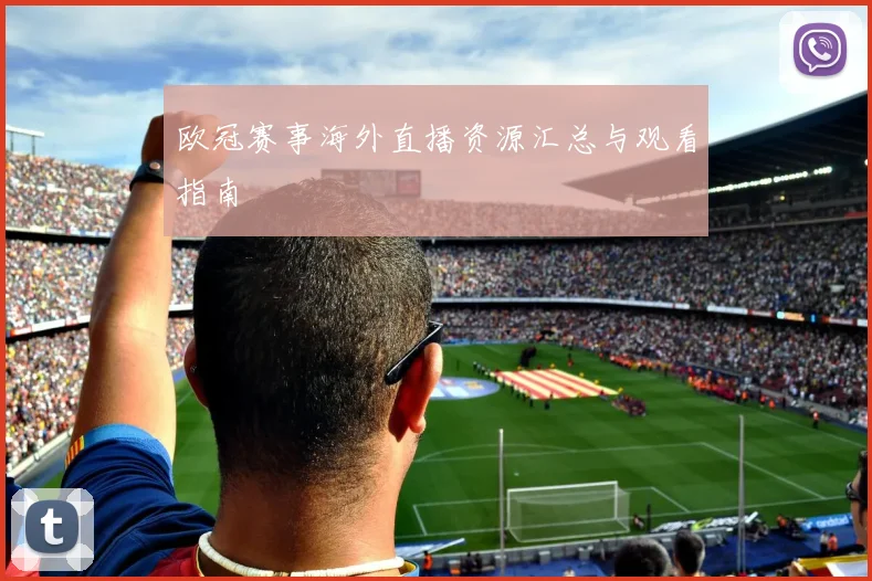 欧冠赛事海外直播资源汇总与观看指南
