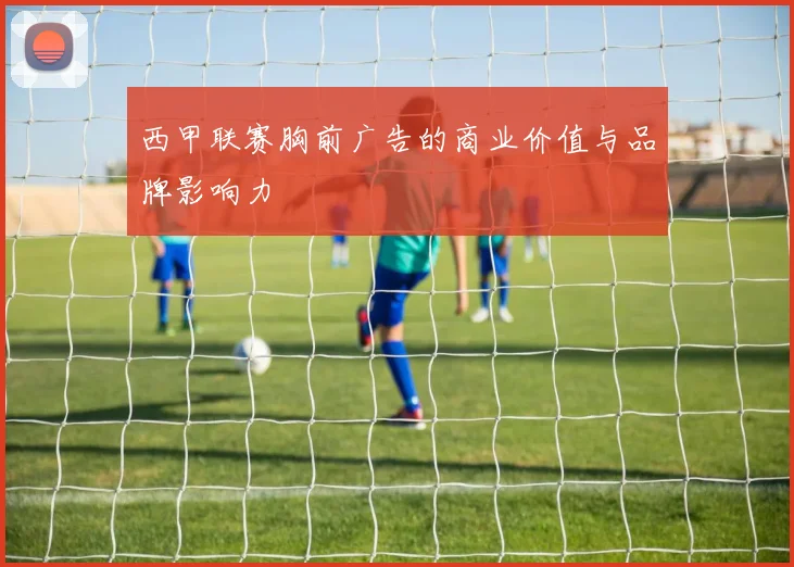 西甲联赛胸前广告的商业价值与品牌影响力