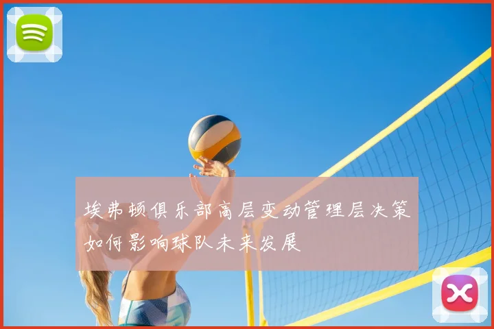 埃弗顿俱乐部高层变动管理层决策如何影响球队未来发展