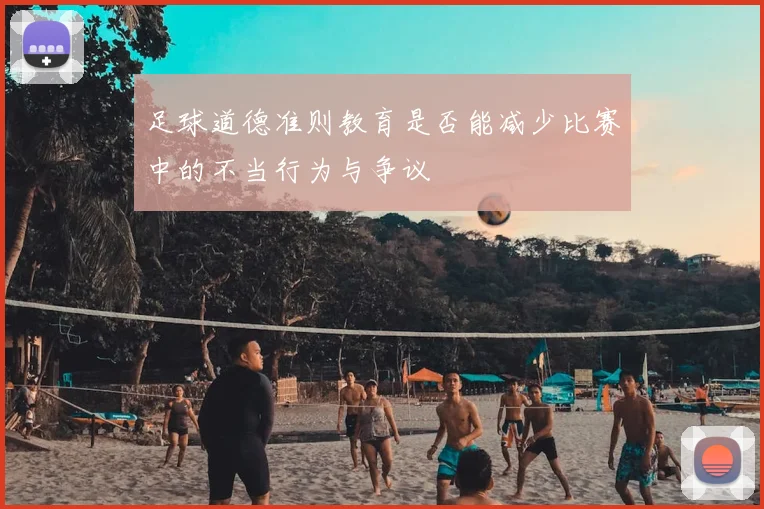 足球道德准则教育是否能减少比赛中的不当行为与争议