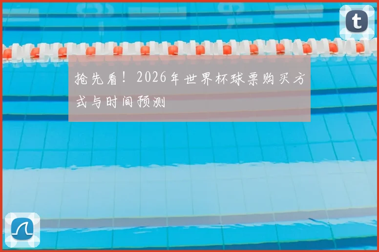 抢先看!2026年世界杯球票购买方式与时间预测